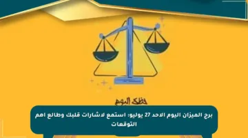 برج الميزان اليوم الأحد 27 يوليو: استمع لإشارات قلبك وطالع أهم التوقعات